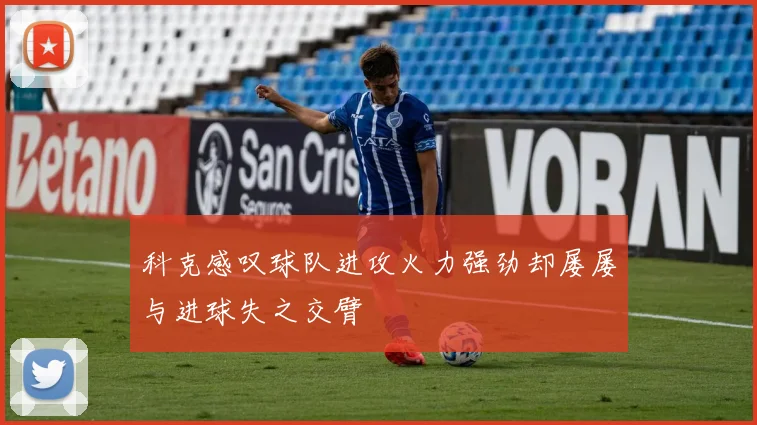 科克感叹球队进攻火力强劲却屡屡与进球失之交臂