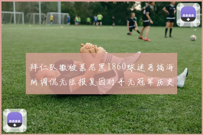 拜仁队徽被慕尼黑1860球迷恶搞海纳调侃无法报复因对手无冠军历史